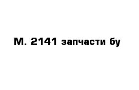 М. 2141 запчасти бу